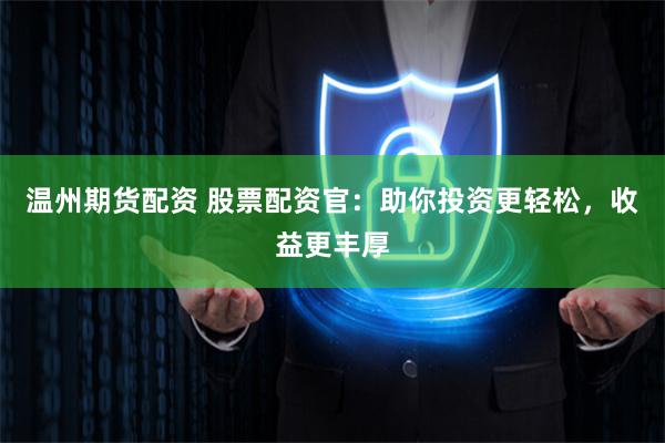 温州期货配资 股票配资官：助你投资更轻松，收益更丰厚