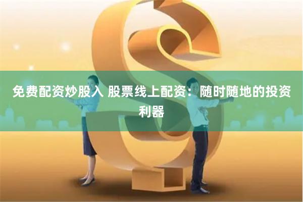 免费配资炒股入 股票线上配资：随时随地的投资利器