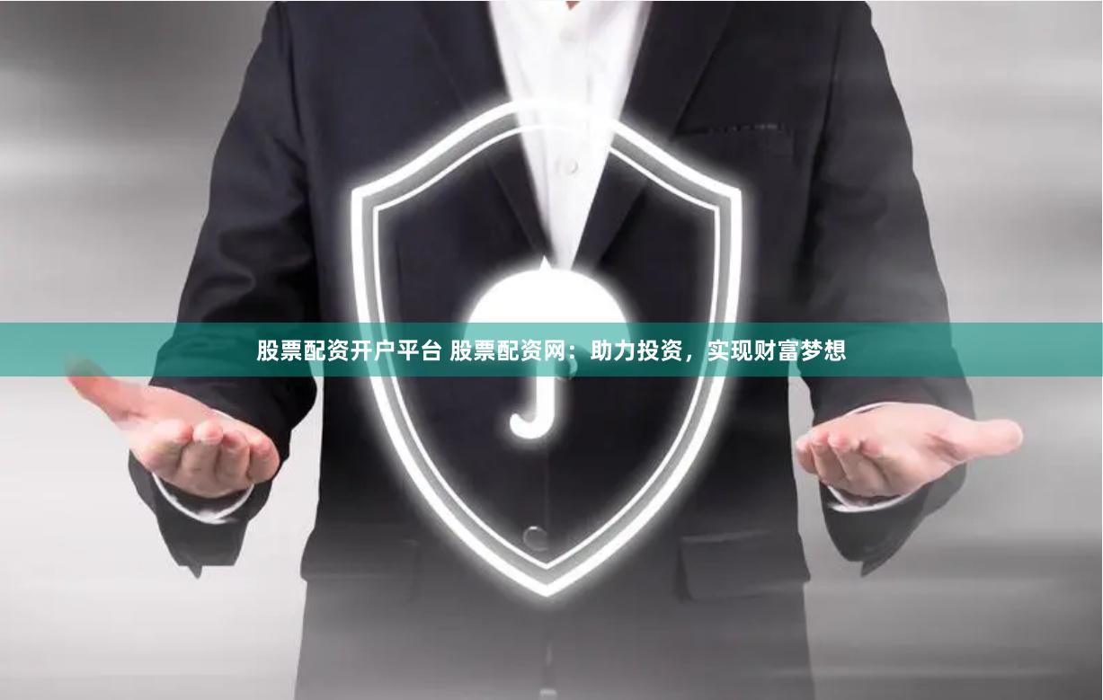股票配资开户平台 股票配资网：助力投资，实现财富梦想