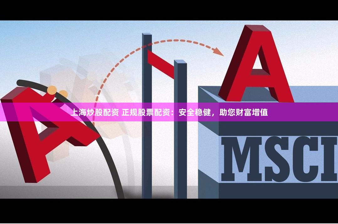 上海炒股配资 正规股票配资：安全稳健，助您财富增值