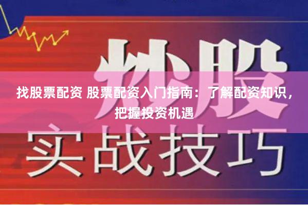 找股票配资 股票配资入门指南：了解配资知识，把握投资机遇