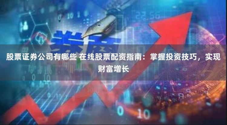 股票证券公司有哪些 在线股票配资指南：掌握投资技巧，实现财富增长