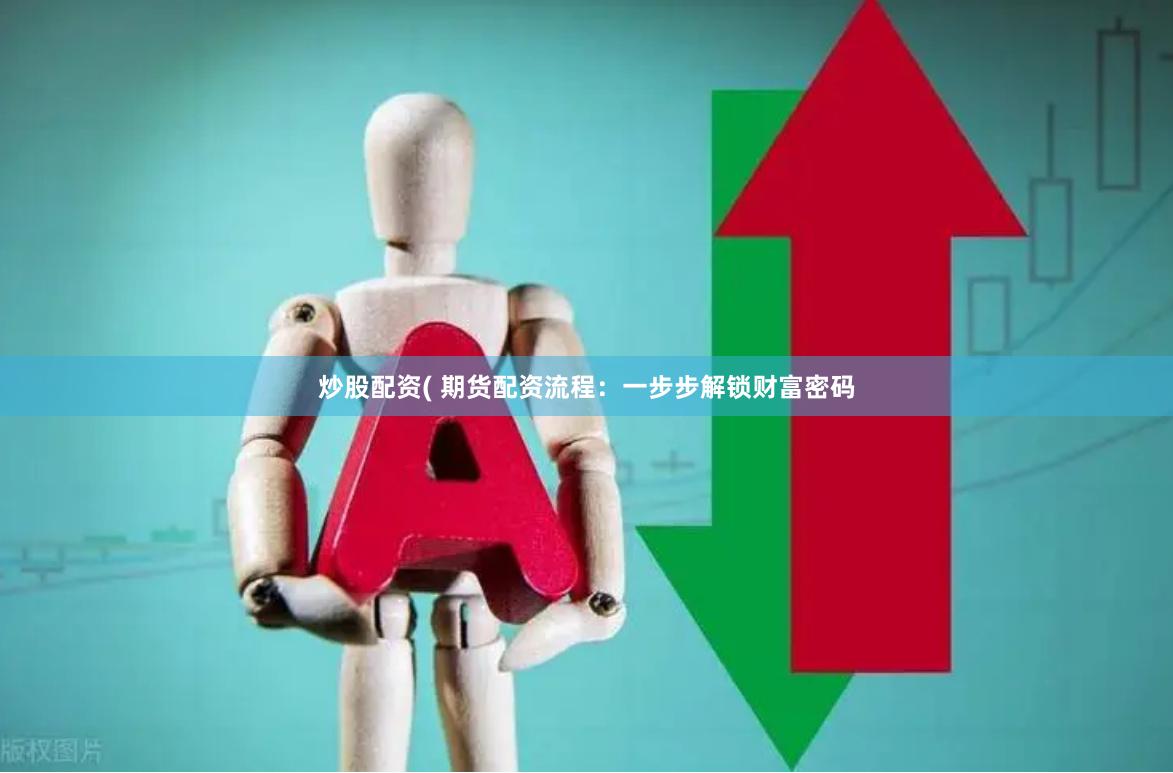 炒股配资( 期货配资流程：一步步解锁财富密码
