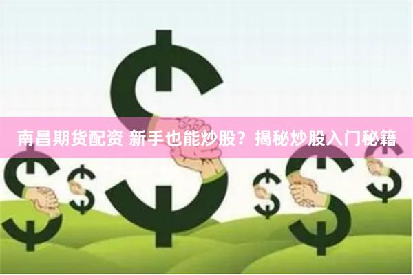 南昌期货配资 新手也能炒股？揭秘炒股入门秘籍