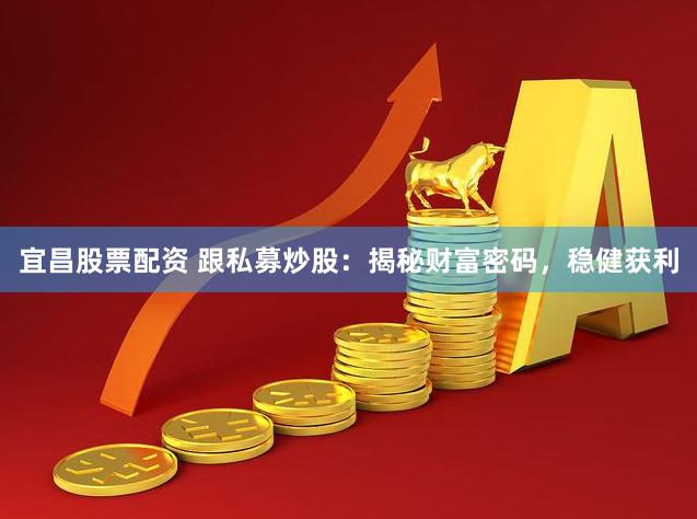 宜昌股票配资 跟私募炒股：揭秘财富密码，稳健获利