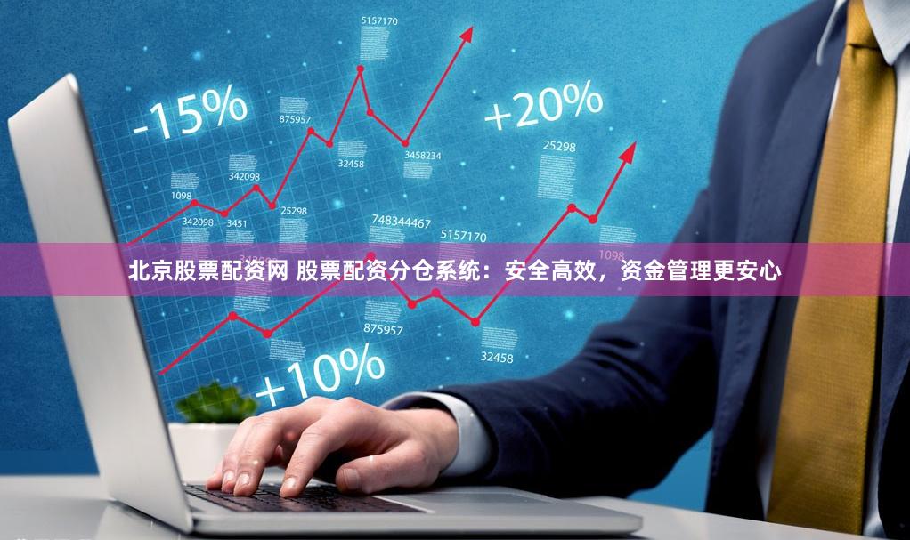 北京股票配资网 股票配资分仓系统：安全高效，资金管理更安心