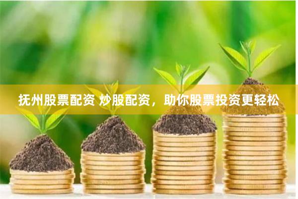 抚州股票配资 炒股配资，助你股票投资更轻松