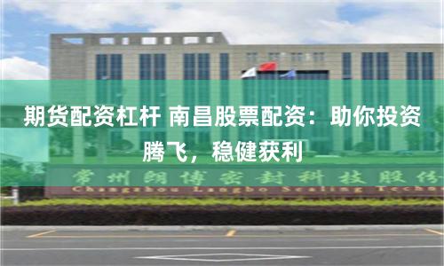 期货配资杠杆 南昌股票配资：助你投资腾飞，稳健获利