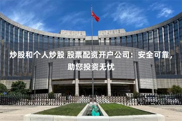 炒股和个人炒股 股票配资开户公司：安全可靠，助您投资无忧