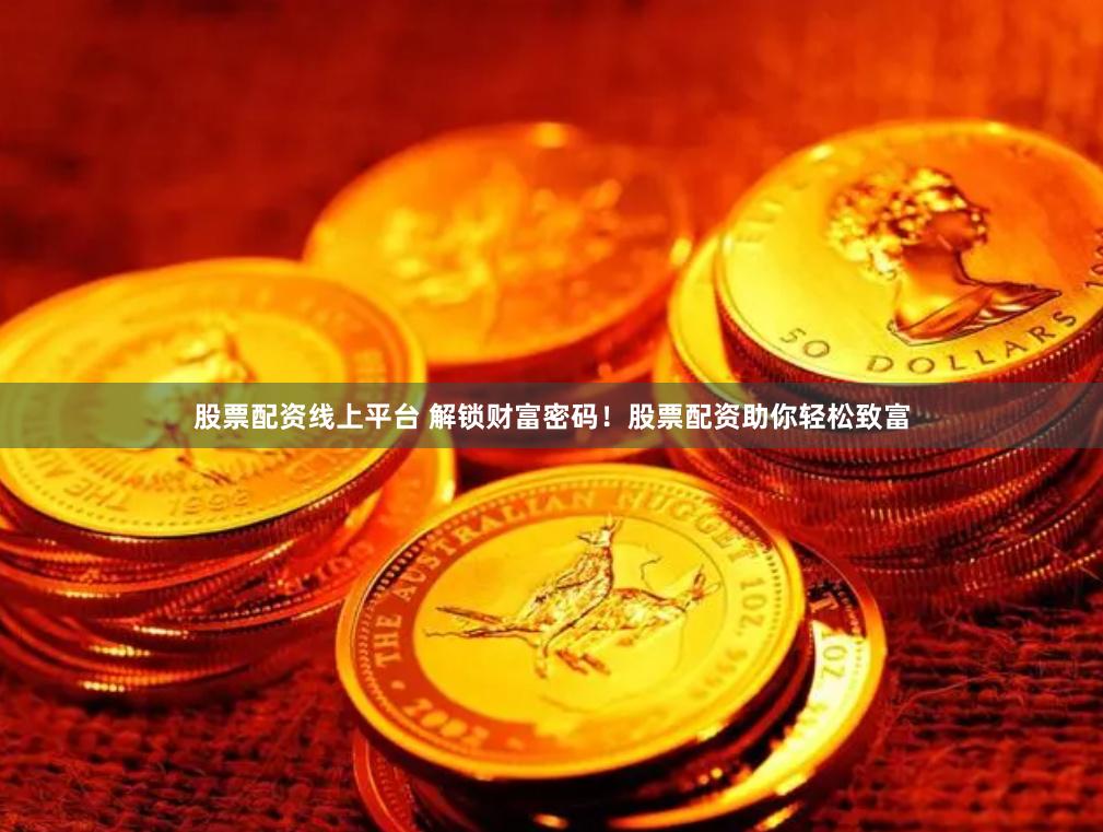 股票配资线上平台 解锁财富密码！股票配资助你轻松致富