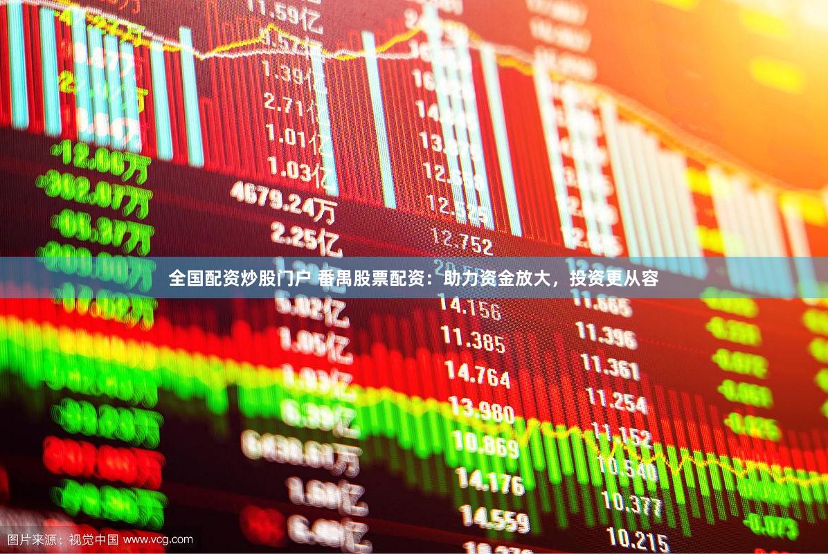 全国配资炒股门户 番禺股票配资：助力资金放大，投资更从容