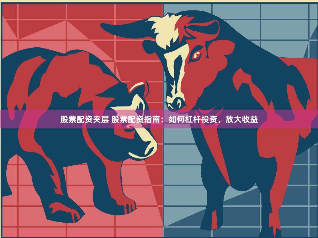 股票配资夹层 股票配资指南：如何杠杆投资，放大收益