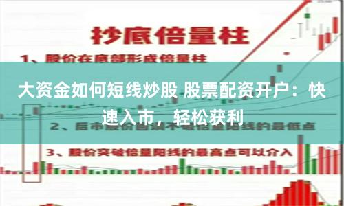 大资金如何短线炒股 股票配资开户：快速入市，轻松获利