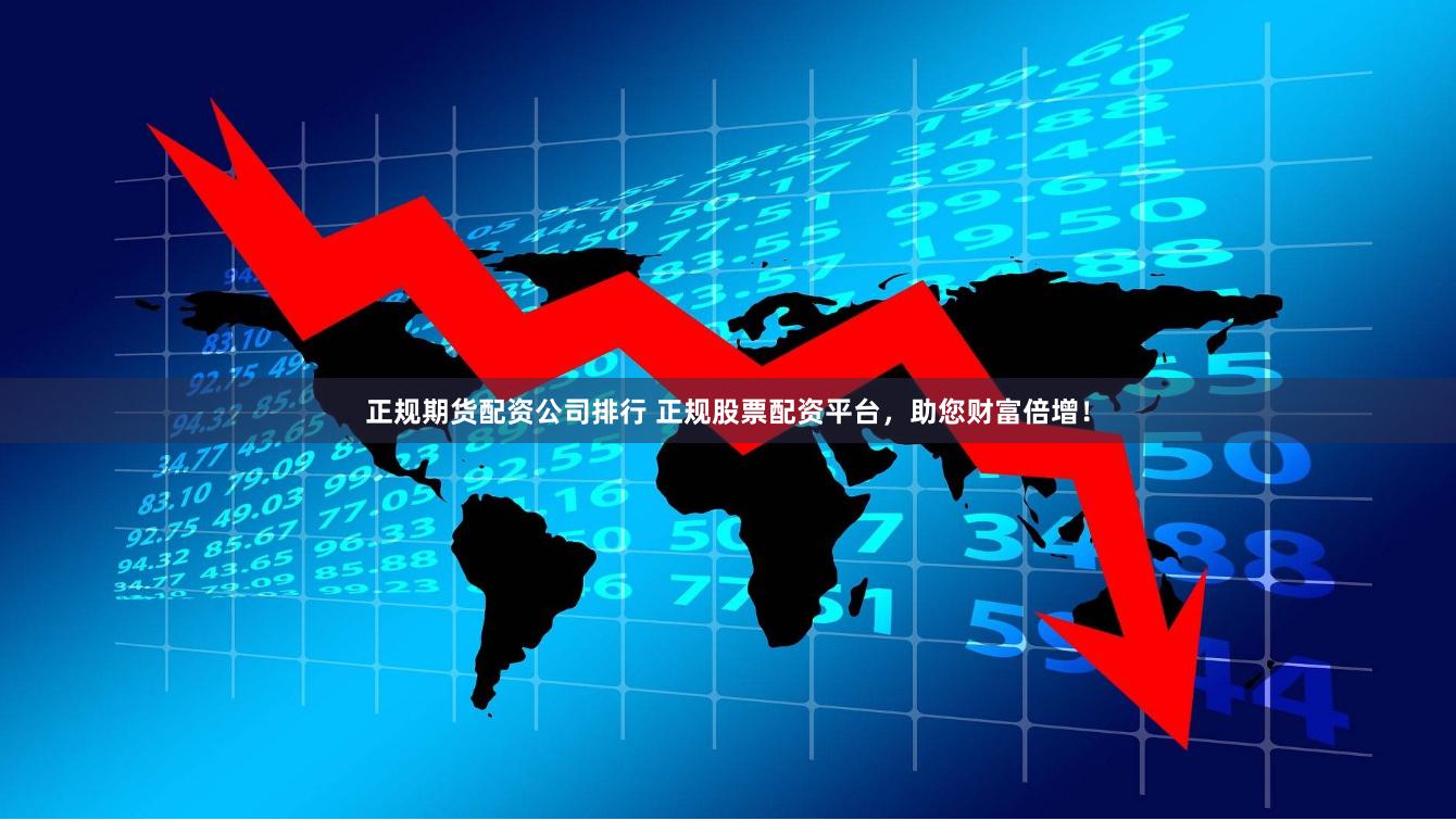 正规期货配资公司排行 正规股票配资平台，助您财富倍增！