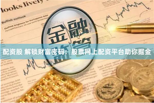 配资股 解锁财富密码：股票网上配资平台助你掘金