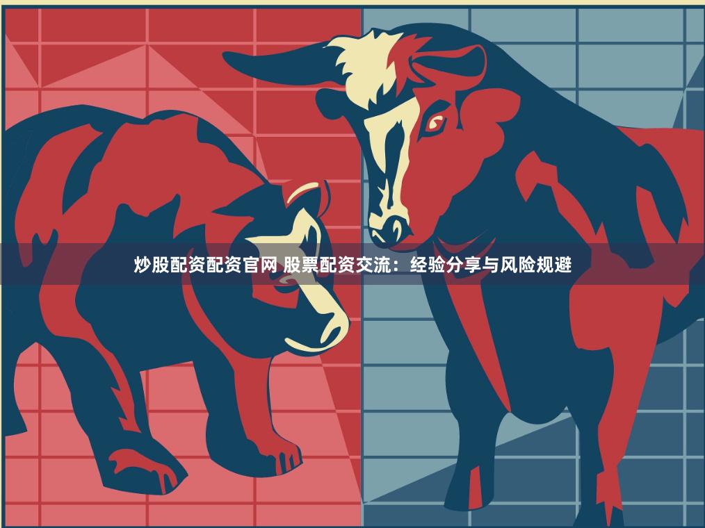 炒股配资配资官网 股票配资交流：经验分享与风险规避
