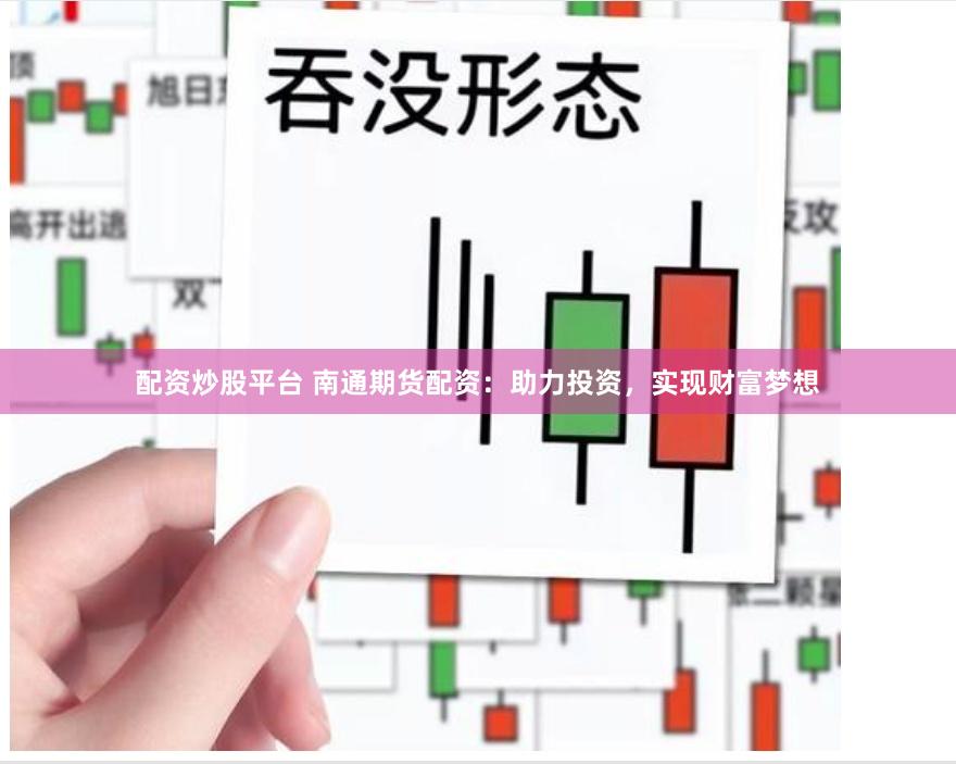 配资炒股平台 南通期货配资：助力投资，实现财富梦想