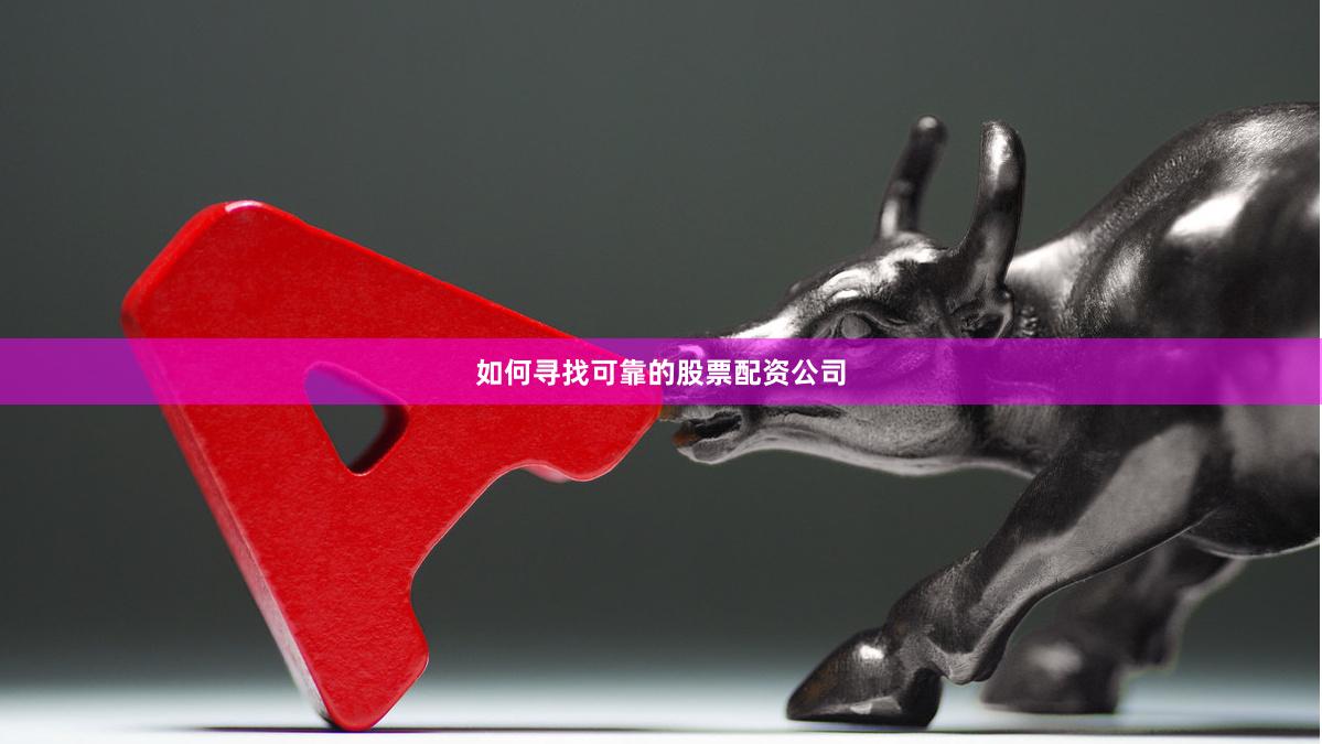 如何寻找可靠的股票配资公司