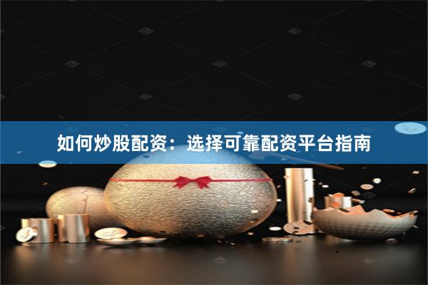 如何炒股配资：选择可靠配资平台指南