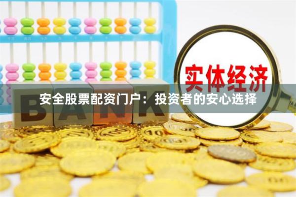 安全股票配资门户：投资者的安心选择