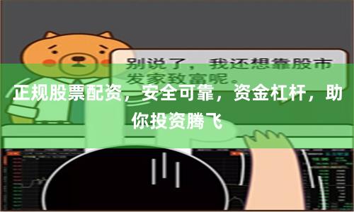 正规股票配资，安全可靠，资金杠杆，助你投资腾飞