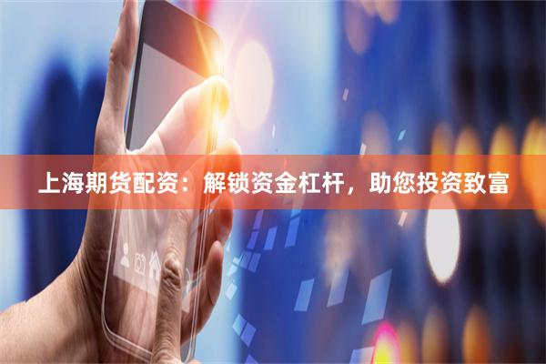上海期货配资：解锁资金杠杆，助您投资致富