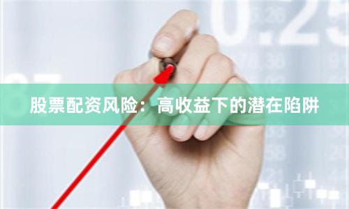 股票配资风险：高收益下的潜在陷阱