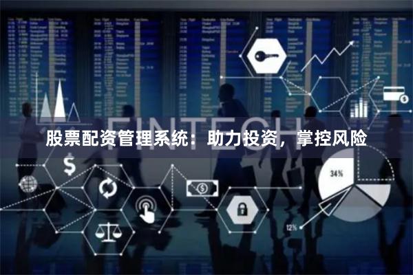 股票配资管理系统：助力投资，掌控风险