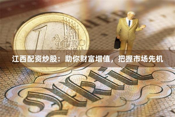 江西配资炒股：助你财富增值，把握市场先机