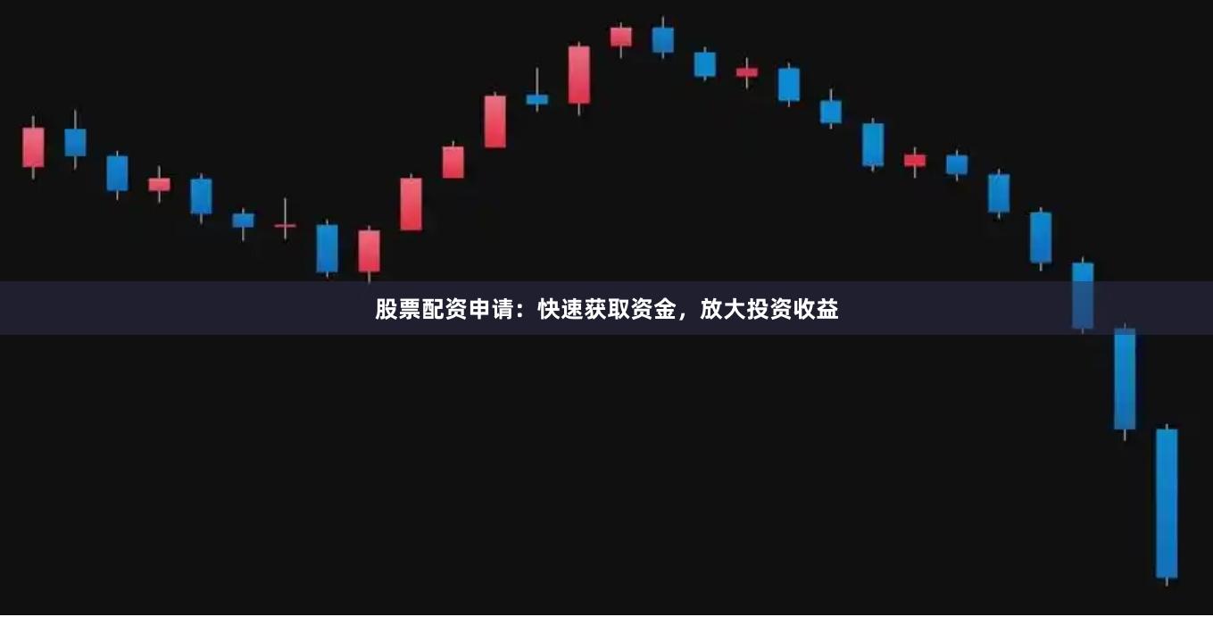 股票配资申请：快速获取资金，放大投资收益