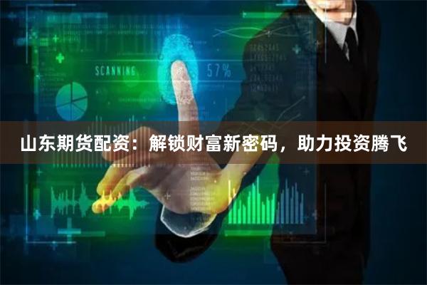 山东期货配资：解锁财富新密码，助力投资腾飞
