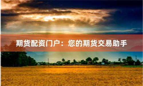 期货配资门户：您的期货交易助手