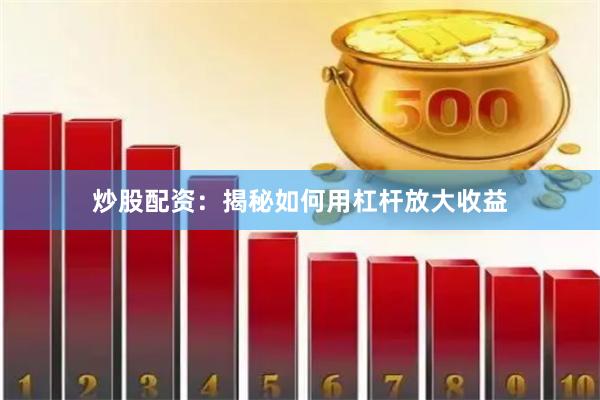 炒股配资：揭秘如何用杠杆放大收益