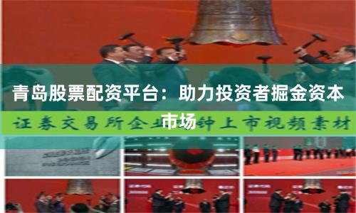 青岛股票配资平台：助力投资者掘金资本市场