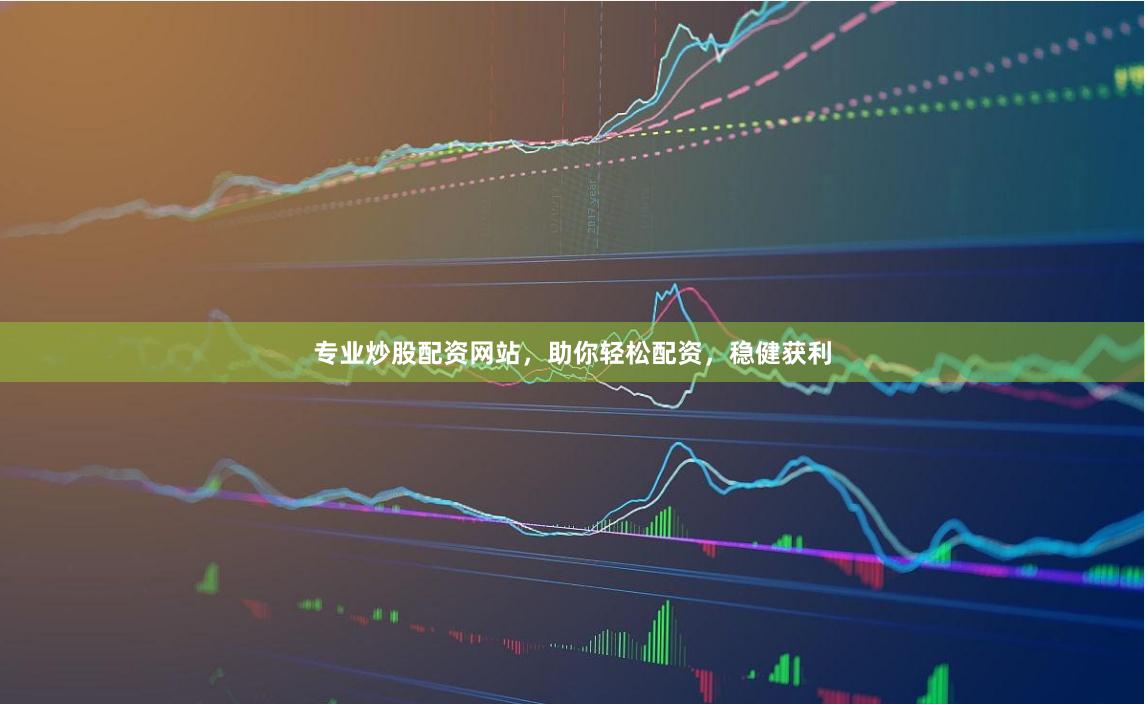 专业炒股配资网站，助你轻松配资，稳健获利