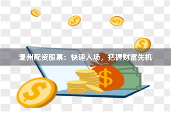 温州配资股票：快速入场，把握财富先机