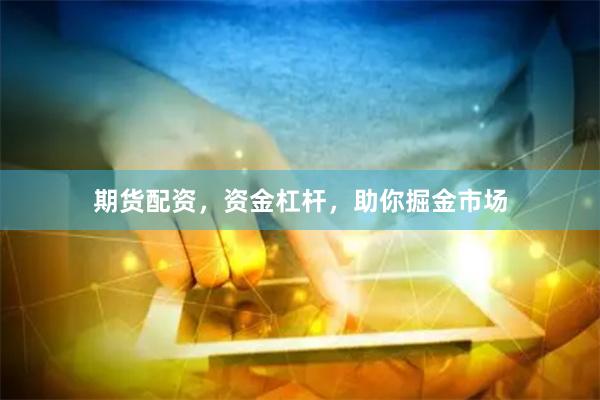 期货配资，资金杠杆，助你掘金市场