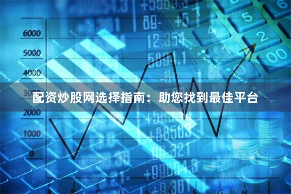 配资炒股网选择指南：助您找到最佳平台