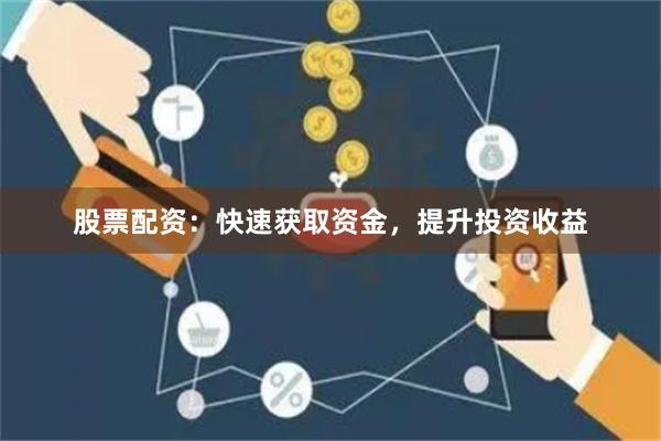 股票配资：快速获取资金，提升投资收益