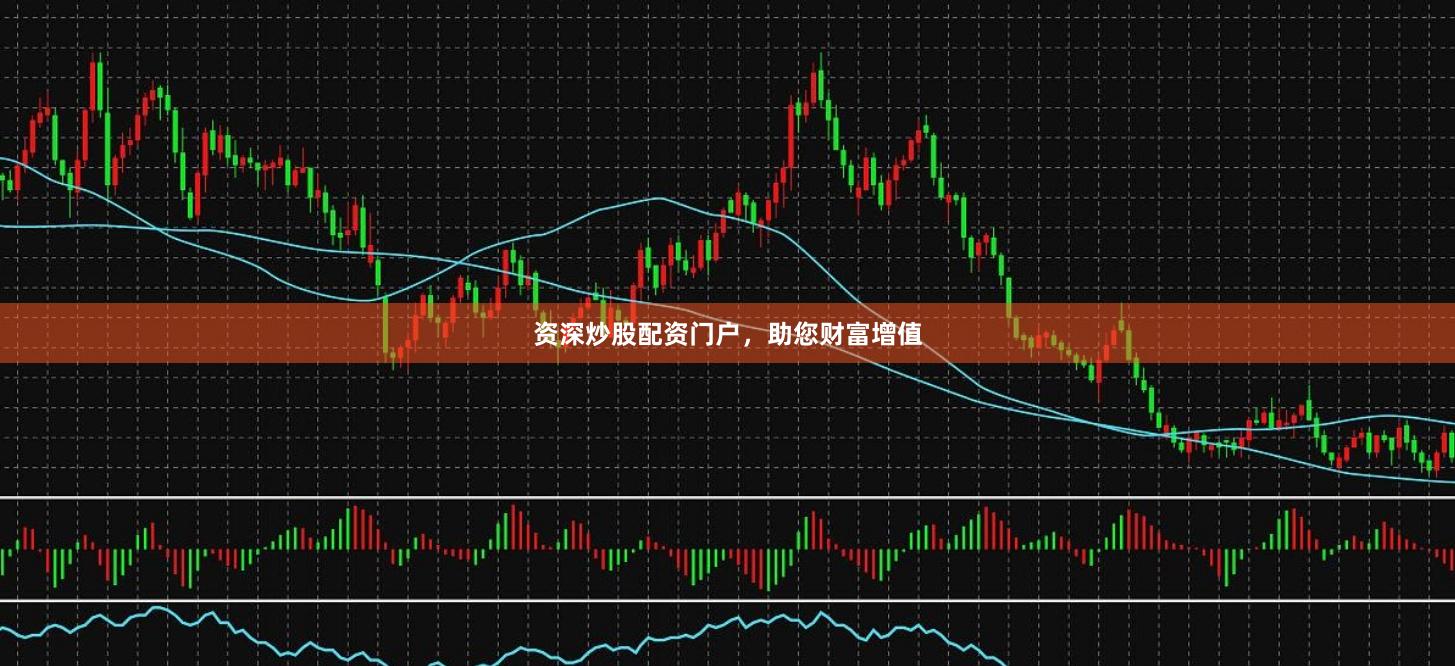 资深炒股配资门户，助您财富增值
