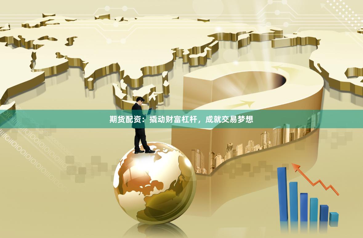 期货配资：撬动财富杠杆，成就交易梦想