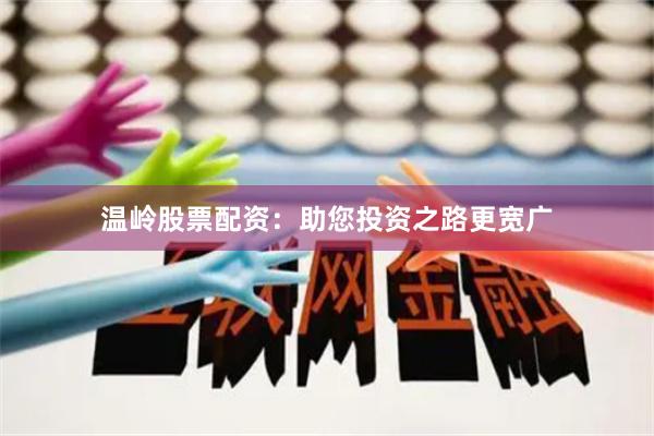 温岭股票配资：助您投资之路更宽广
