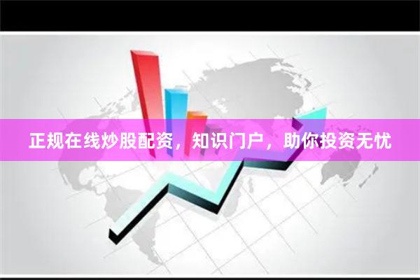 正规在线炒股配资，知识门户，助你投资无忧