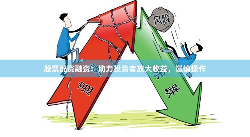 股票配资融资：助力投资者放大收益，谨慎操作