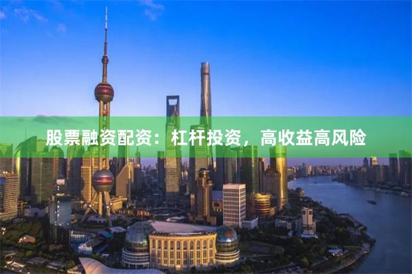 股票融资配资：杠杆投资，高收益高风险