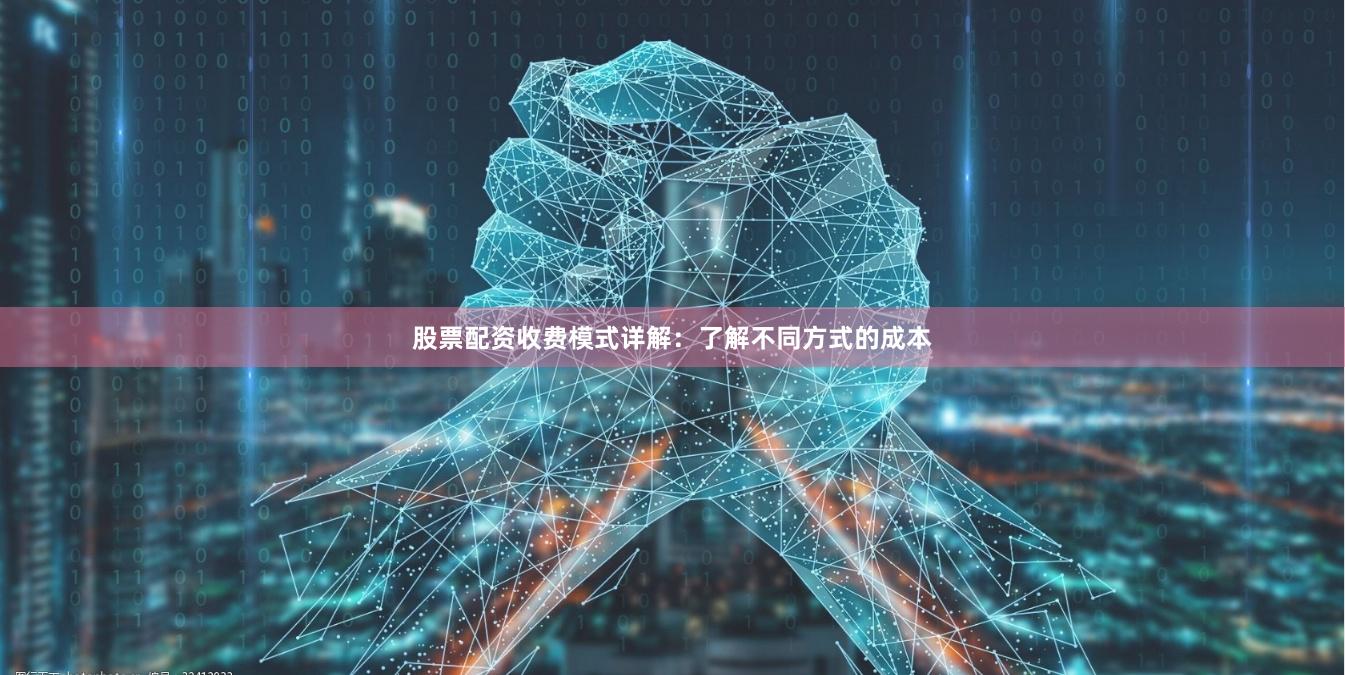 股票配资收费模式详解：了解不同方式的成本