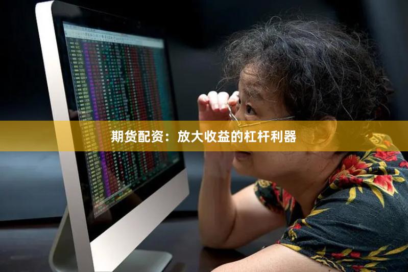 期货配资:放大收益的杠杆利器