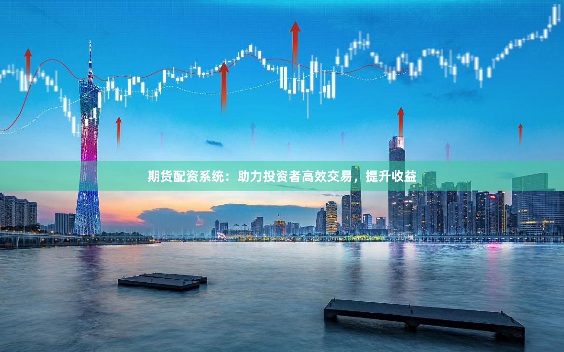 期货配资系统:助力投资者高效交易,提升收益