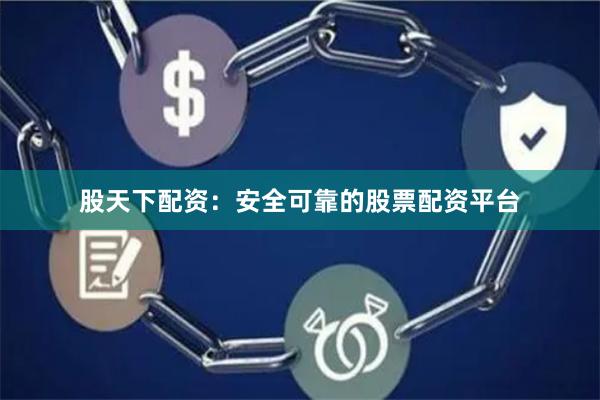 股天下配资:安全可靠的股票配资平台