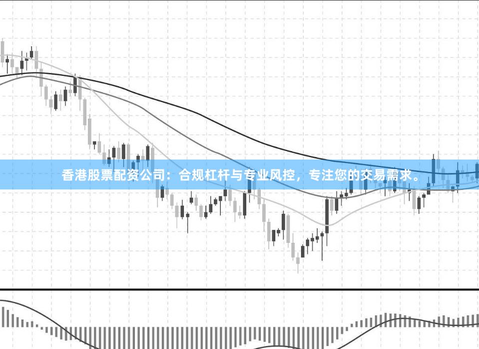 香港股票配资公司：合规杠杆与专业风控，专注您的交易需求。